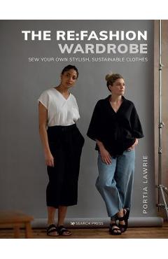 The RE: Fashion Wardrobe: Sew Your Own Stylish, Sustainable Clothes - Portia Lawrie