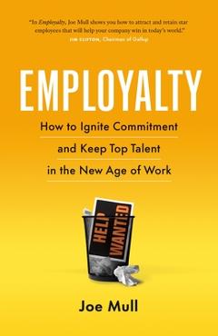Employalty: How to Ignite Commitment and Keep Top Talent in the New Age of Work - Joe Mull