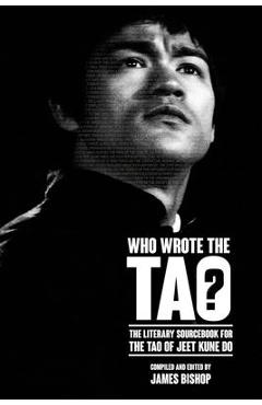Who Wrote the Tao? The Literary Sourcebook to the Tao of Jeet Kune Do - James Bishop
