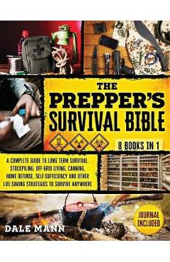 The Prepper\'s Survival Bible: 8 in 1 A Complete Guide to Long Term Survival, Stockpiling, Off-Grid Living, Canning, Home Defense, Self-Sufficiency a - Dale Mann