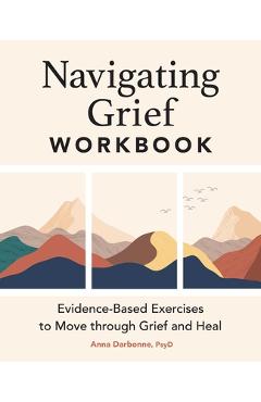Navigating Grief Workbook: Evidence-Based Exercises to Move Through Grief and Heal - Anna Darbonne