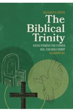 The Biblical Trinity: Encountering the Father, Son, and Holy Spirit in Scripture - Brandon D. Smith