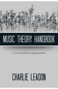 Music theory handbook: a concise handbook for aspiring musicians. - charlie leadon