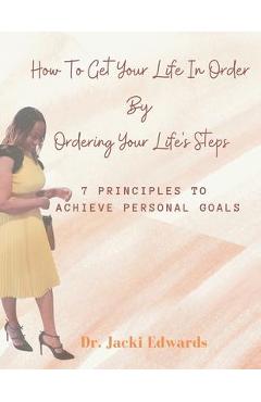How To Get Your Life In Order by Ordering Your Life\'s Steps: 7 Principles To Achieve Personal Goals - Jacki Edwards