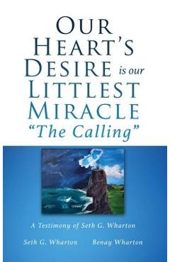 Our Heart\'s Desire is our Littlest Miracle The Calling: A Testimony of Seth G. Wharton - Seth G. Wharton
