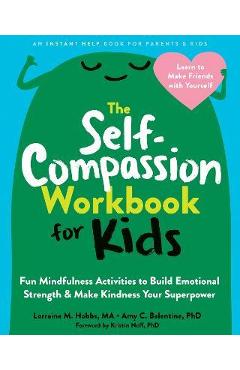 The Self-Compassion Workbook for Kids: Fun Mindfulness Activities to Build Emotional Strength and Make Kindness Your Superpower - Lorraine M. Hobbs