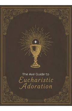 The Ave Guide to Eucharistic Adoration - Ave Maria Press