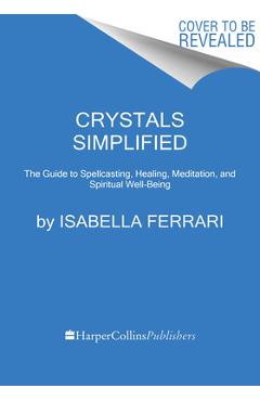 Crystals simplified: the guide to spellcasting, healing, meditation, and spiritual well-being - isabella ferrari