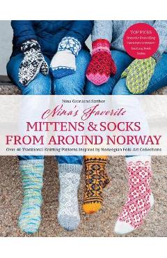 Nina\'s Favorite Mittens and Socks from Around Norway: Over 40 Traditional Knitting Patterns Inspired by Norwegian Folk-Art Collections - Nina Granlund Saether