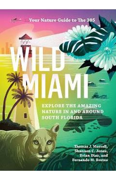 Wild Miami: Explore the Amazing Nature in and Around South Florida - Tj Morrell