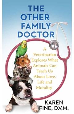 The Other Family Doctor: A Veterinarian Explores What Animals Can Teach Us about Love, Life and Mortality - Karen Fine