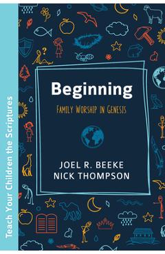 Beginning: Family Worship in Genesis - Joel R. Beeke