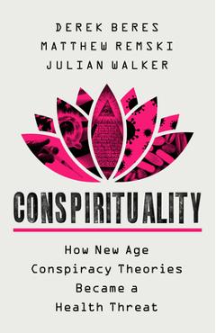 Conspirituality: How New Age Conspiracy Theories Became a Health Threat - Derek Beres