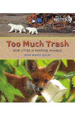 Too Much Trash: How Litter Is Hurting Animals - Joan Marie Galat