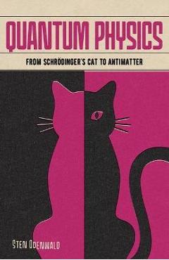 Quantum Physics: From Schrödinger\'s Cat to Antimatter - Sten Odenwald