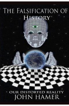 The Falsification of History: Our Distorted Reality - John Hamer