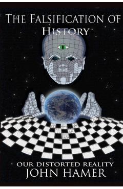The Falsification of History: Our Distorted Reality - John Hamer