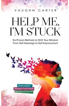 Help Me, I'm Stuck: Six Proven Methods to Shift Your Mindset From Self-Sabotage to Self-Improvement - Vaughn Carter