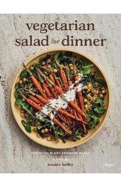 Vegetarian Salad for Dinner: Inventive Plant-Forward Meals - Jeanne Kelley