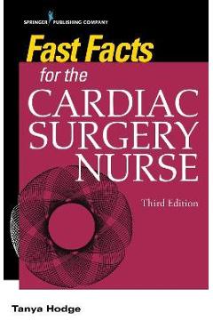 Fast Facts for the Cardiac Surgery Nurse, Third Edition: Caring for Cardiac Surgery Patients - Tanya Hodge