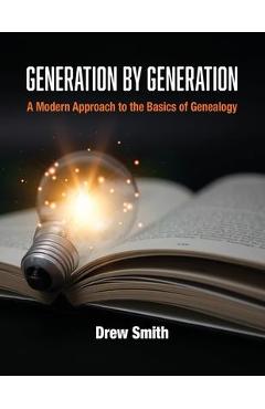 Generation by Generation: A Modern Approach to the Basics of Genealogy - Drew Smith