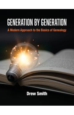 Generation by Generation: A Modern Approach to the Basics of Genealogy - Drew Smith