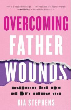 Overcoming Father Wounds: Exchanging Your Pain for God's Perfect Love - Kia Stephens