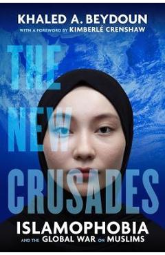 The New Crusades: Islamophobia and the Global War on Muslims - Khaled A. Beydoun