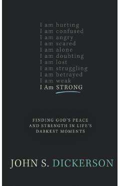 I Am Strong: Finding God's Peace and Strength in Life's Darkest Moments - John S. Dickerson