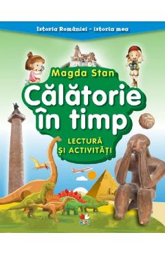 Calatorie in timp. lectura si activitati. istoria romaniei. istoria mea - magda stan