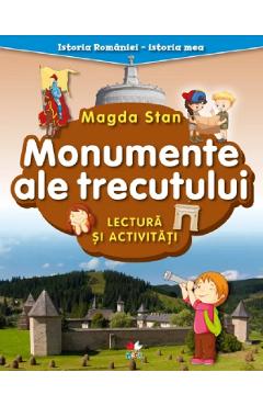 Monumente ale trecutului. lectura si activitati. istoria romaniei. istoria mea - Magda Stan