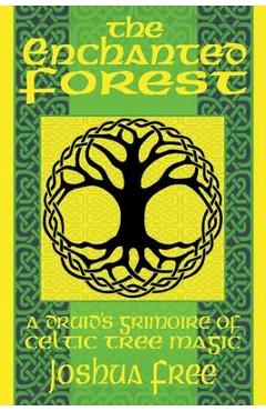 The Enchanted Forest: A Druid\'s Grimoire of Celtic Tree Magic - Joshua Free