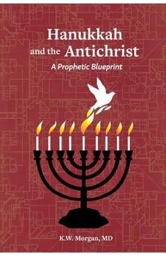 Hanukkah and the Antichrist: A Prophetic Blueprint - K. W. Morgan