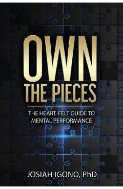 Own the Pieces: The Heart-Felt Guide to Mental Performance - Josiah Igono