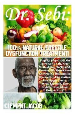 Dr. Sebi: 100% Natural Erectile Dysfunction Treatment!: Step By Step Guide On How To Use Dr. Sebi Methodology To Treat & Prevent - Clement Jacob