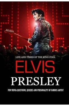 Life and Times of The King Cool Elvis Presley: Fun Trivia Questions, Quizzes and Personality of Famous Artist: Elvis Presley Graceland Book - Peggy Allport