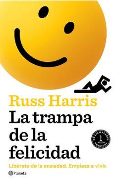 La Trampa de la Felicidad: Libérate de la Ansiedad. Empieza a Vivir - Russ Harris