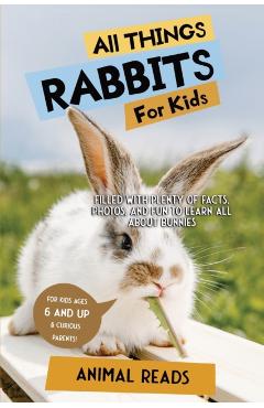 All Things Rabbits For Kids: Filled With Plenty of Facts, Photos, and Fun to Learn all About Bunnies - Animal Reads