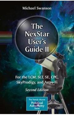 The Nexstar User\'s Guide II: For the LCM, Slt, Se, Cpc, Skyprodigy, and Astro Fi - Michael Swanson
