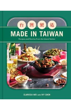 Made in Taiwan: Recipes and Stories from the Island Nation (a Cookbook) - Clarissa Wei
