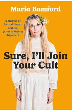 Sure, I\'ll Join Your Cult: A Memoir of Mental Illness and the Quest to Belong Anywhere - Maria Bamford