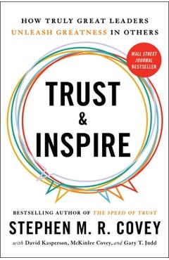 Trust and Inspire: How Truly Great Leaders Unleash Greatness in Others - Stephen M. R. Covey