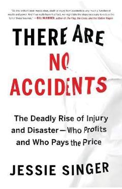 There Are No Accidents: The Deadly Rise of Injury and Disaster--Who Profits and Who Pays the Price - Jessie Singer