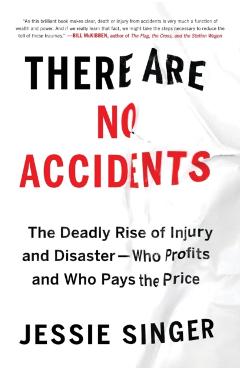 There Are No Accidents: The Deadly Rise of Injury and Disaster--Who Profits and Who Pays the Price - Jessie Singer