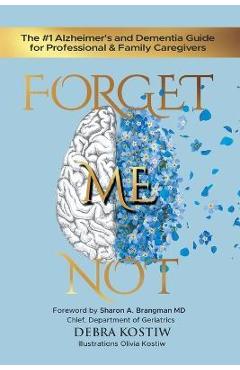 Forget Me Not: The #1 Alzheimer\'s and Dementia Guide for Professional and Family Caregivers - Debra Kostiw
