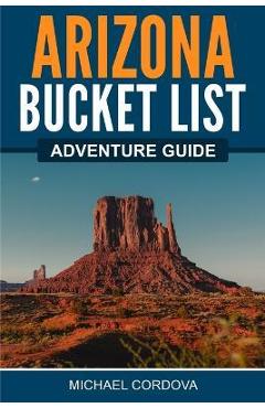 Arizona Bucket List Adventure Guide - Michael Cordova
