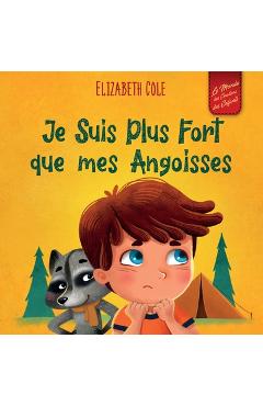Je Suis Plus Fort que mes Angoisses: un Album pour Enfants qui explique comment Surmonter les Inquiétudes, le Stress et la Peur - Elizabeth Cole
