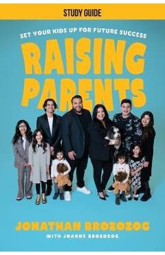 Raising Parents: Set Your Kids Up for Future Success - Study Guide - Jonathan Brozozog