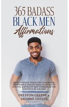 365 Badass Black Men Affirmations: Daily Positive Thoughts to Increase Confidence, Create Wealth, Attract Success, and Boost Self-Esteem for the Power - Preston Greene