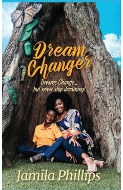 Dream Changer: Dreams Change... but Never Stop Dreaming! - Jamila Phillips